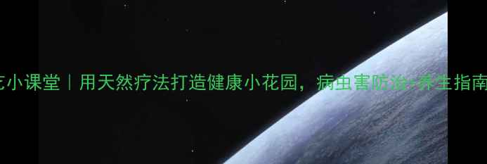 图片 家庭园艺小课堂｜用天然疗法打造健康小花园，病虫害防治+养生指南全攻略2