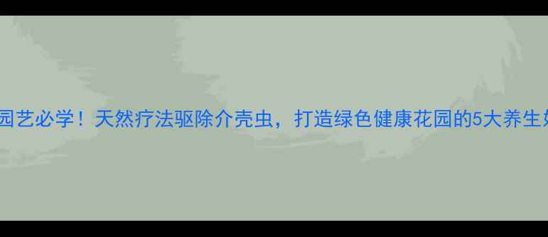 图片 家庭园艺必学！天然疗法驱除介壳虫，打造绿色健康花园的5大养生妙招1
