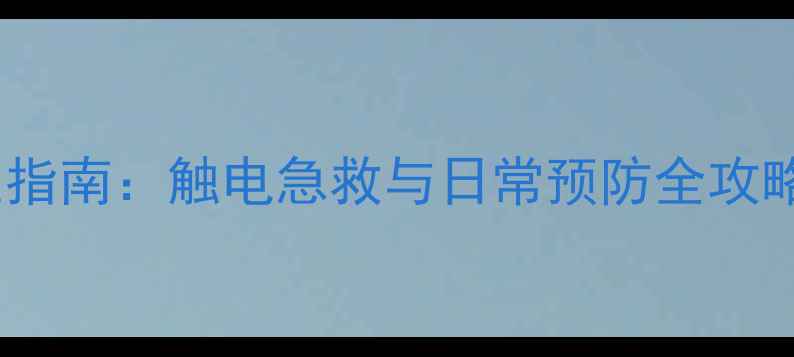 图片 家庭安全养生指南：触电急救与日常预防全攻略（附图解）1