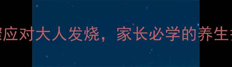 图片 家庭必备！5大科学步骤应对大人发烧，家长必学的养生护理指南（附食疗方）1