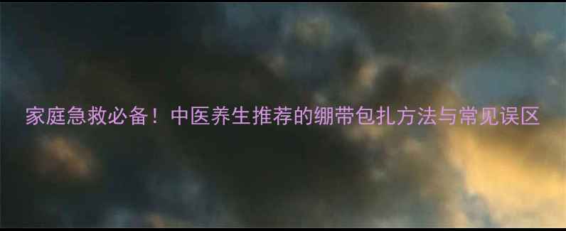 图片 家庭急救必备！中医养生推荐的绷带包扎方法与常见误区