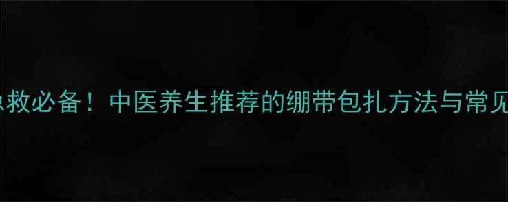 图片 家庭急救必备！中医养生推荐的绷带包扎方法与常见误区2