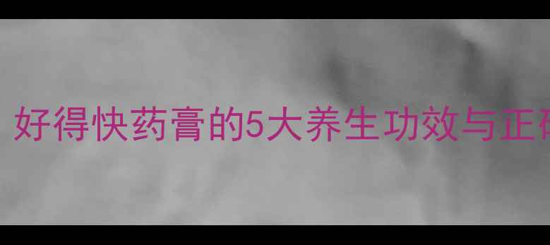 图片 家庭急救必备！好得快药膏的5大养生功效与正确使用指南💊✨