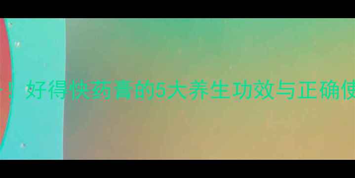 图片 家庭急救必备！好得快药膏的5大养生功效与正确使用指南💊✨2