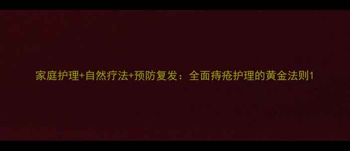 图片 家庭护理+自然疗法+预防复发：全面痔疮护理的黄金法则1