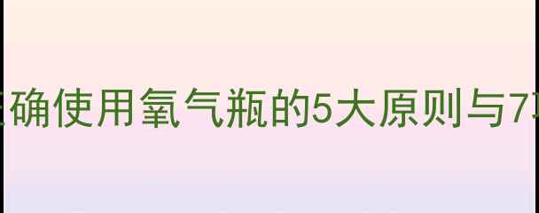图片 家庭氧疗养生指南：正确使用氧气瓶的5大原则与7项禁忌（附急救流程）