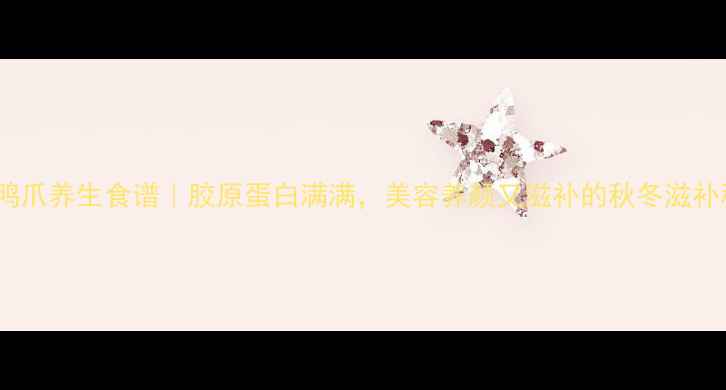 图片 家庭泡鸭爪养生食谱｜胶原蛋白满满，美容养颜又滋补的秋冬滋补秘方！2