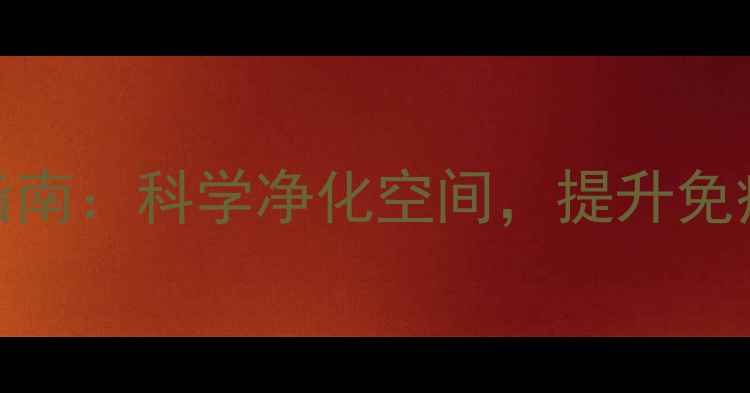 图片 家庭环境养生消毒指南：科学净化空间，提升免疫力必知的5大方法2