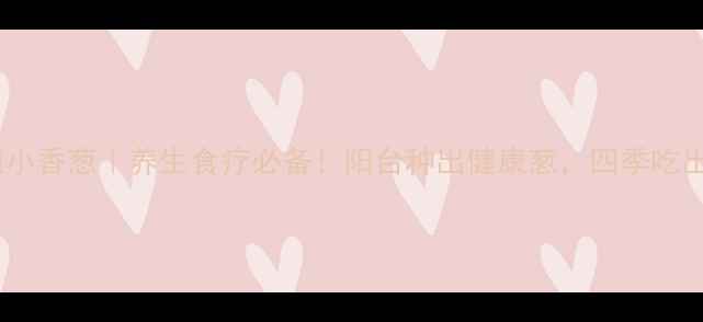图片 家庭种植小香葱｜养生食疗必备！阳台种出健康葱，四季吃出好气色2