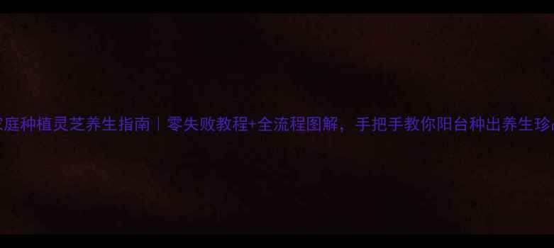 图片 家庭种植灵芝养生指南｜零失败教程+全流程图解，手把手教你阳台种出养生珍品