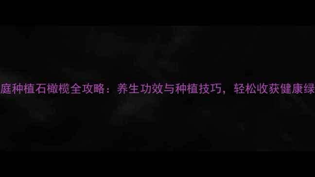 图片 家庭种植石橄榄全攻略：养生功效与种植技巧，轻松收获健康绿意