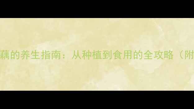图片 家庭种植莲藕的养生指南：从种植到食用的全攻略（附实操手册）