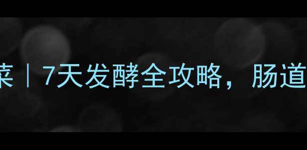 图片 家庭自制养生泡酸菜｜7天发酵全攻略，肠道健康饮食搭配指南1