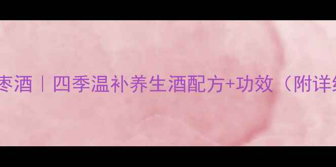 图片 家庭自制古法红枣酒｜四季温补养生酒配方+功效（附详细步骤与禁忌）2