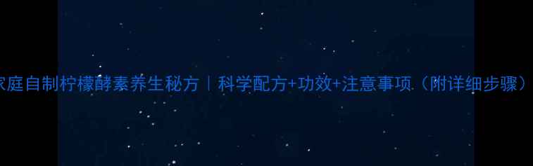 图片 家庭自制柠檬酵素养生秘方｜科学配方+功效+注意事项（附详细步骤）2