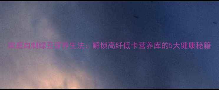 图片 家庭自制绿豆芽养生法：解锁高纤低卡营养库的5大健康秘籍