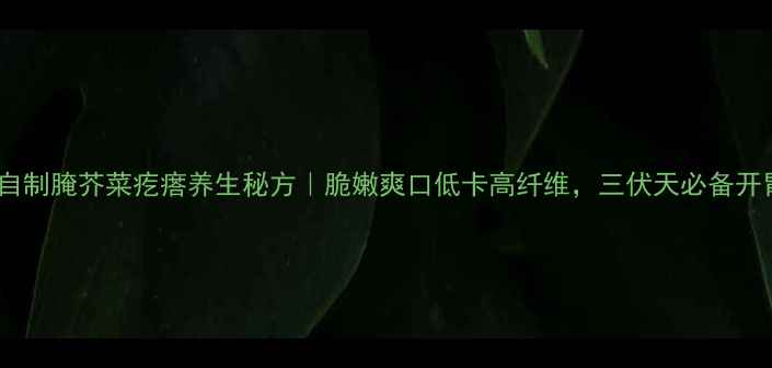 图片 家庭自制腌芥菜疙瘩养生秘方｜脆嫩爽口低卡高纤维，三伏天必备开胃菜2