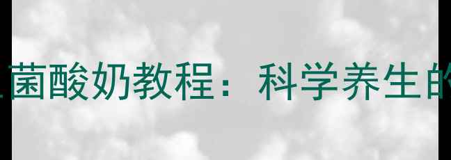 图片 家庭自制零失败益生菌酸奶教程：科学养生的肠道健康守护指南1