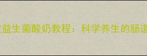 图片 家庭自制零失败益生菌酸奶教程：科学养生的肠道健康守护指南2
