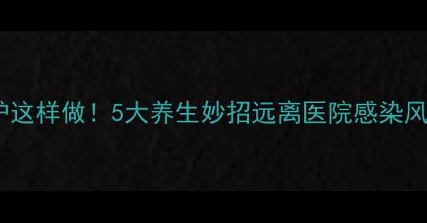图片 家庭防护这样做！5大养生妙招远离医院感染风险🏥💪1