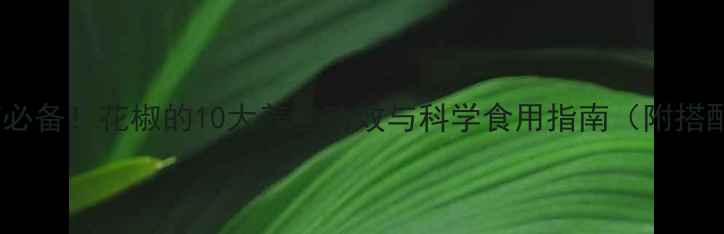 图片 家庭食疗必备！花椒的10大养生功效与科学食用指南（附搭配秘方）1