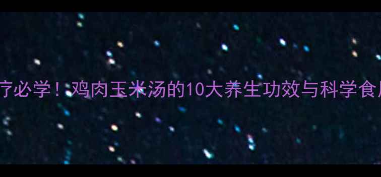 图片 家庭食疗必学！鸡肉玉米汤的10大养生功效与科学食用指南2