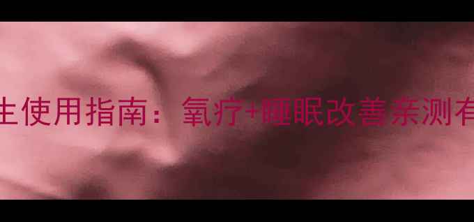 图片 家用OWGELS制氧机养生使用指南：氧疗+睡眠改善亲测有效！附详细操作教程