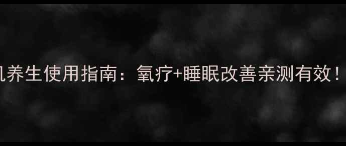 图片 家用OWGELS制氧机养生使用指南：氧疗+睡眠改善亲测有效！附详细操作教程2