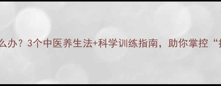 图片 射精时间短怎么办？3个中医养生法+科学训练指南，助你掌控“持久力”！💪1