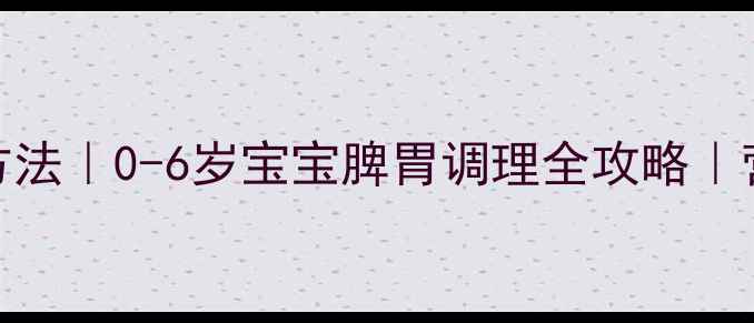 图片 小儿健脾食疗方法｜0-6岁宝宝脾胃调理全攻略｜营养师私藏食谱