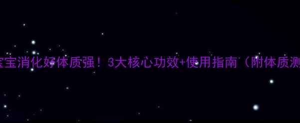 图片 小儿安宝宝消化好体质强！3大核心功效+使用指南（附体质测试表）1