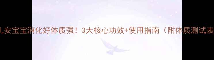 图片 小儿安宝宝消化好体质强！3大核心功效+使用指南（附体质测试表）2