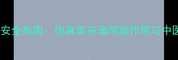 图片 小儿感冒用药安全指南：伪麻美芬滴剂副作用与中医调理全攻略1