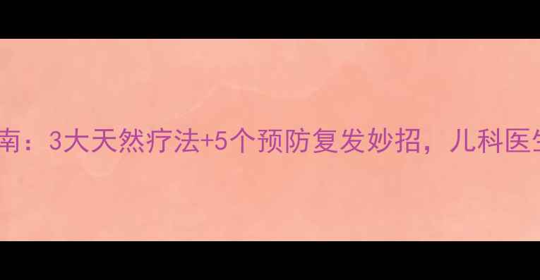 图片 小儿腹泻家庭护理指南：3大天然疗法+5个预防复发妙招，儿科医生亲授科学应对方案2