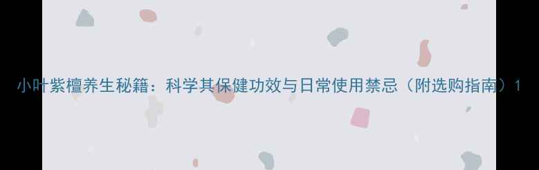 图片 小叶紫檀养生秘籍：科学其保健功效与日常使用禁忌（附选购指南）1