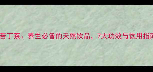 图片 小叶苦丁茶：养生必备的天然饮品，7大功效与饮用指南全2