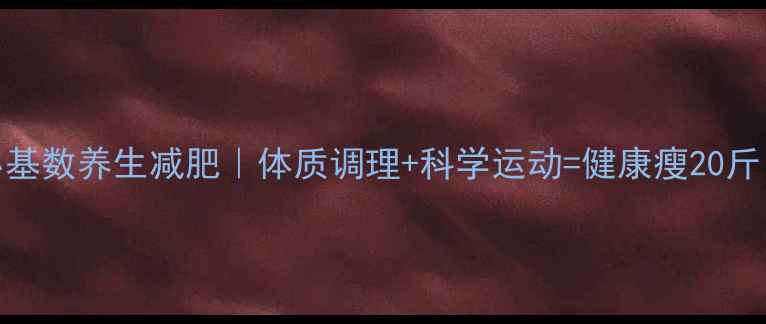 图片 小基数养生减肥｜体质调理+科学运动=健康瘦20斤！