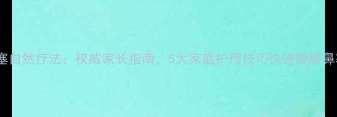 图片 小孩鼻塞自然疗法：权威家长指南，5大家庭护理技巧快速缓解鼻塞不适2