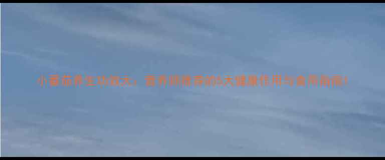 图片 小番茄养生功效大：营养师推荐的5大健康作用与食用指南1