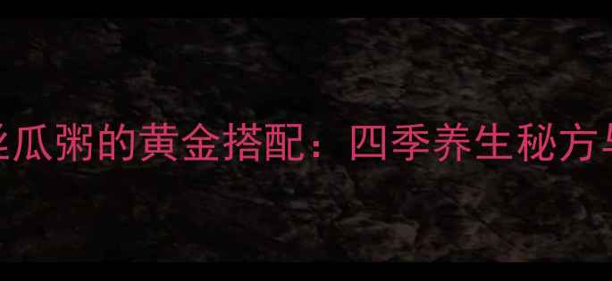 图片 小米丝瓜粥的黄金搭配：四季养生秘方与营养