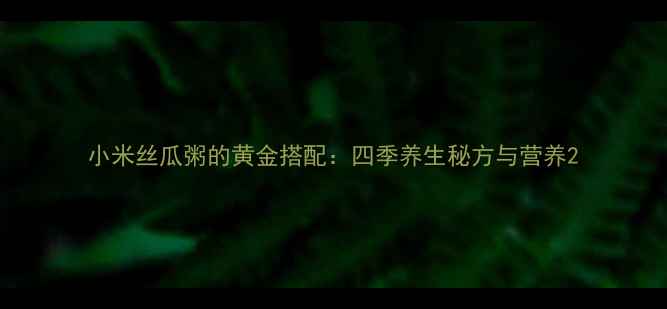 图片 小米丝瓜粥的黄金搭配：四季养生秘方与营养2