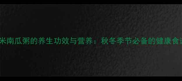 图片 小米南瓜粥的养生功效与营养：秋冬季节必备的健康食谱2