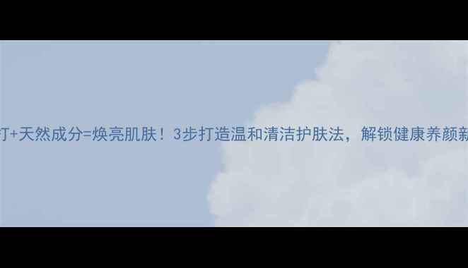 图片 小苏打+天然成分=焕亮肌肤！3步打造温和清洁护肤法，解锁健康养颜新姿势
