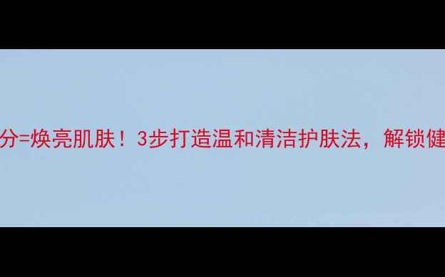 图片 小苏打+天然成分=焕亮肌肤！3步打造温和清洁护肤法，解锁健康养颜新姿势2