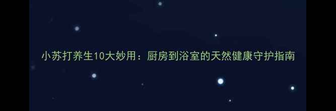 图片 小苏打养生10大妙用：厨房到浴室的天然健康守护指南