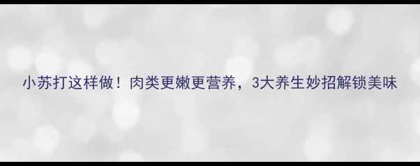 图片 小苏打这样做！肉类更嫩更营养，3大养生妙招解锁美味
