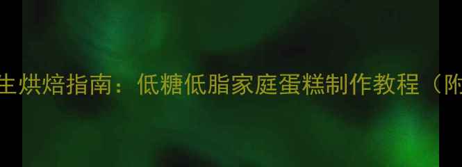 图片 小蛋糕机养生烘焙指南：低糖低脂家庭蛋糕制作教程（附健康配方）