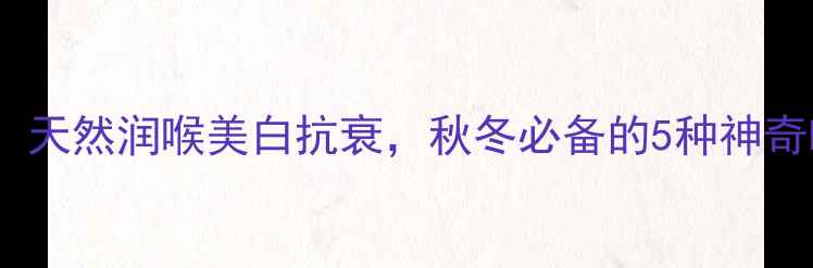 图片 小青桔养生全攻略：天然润喉美白抗衰，秋冬必备的5种神奇吃法+正确储存方法