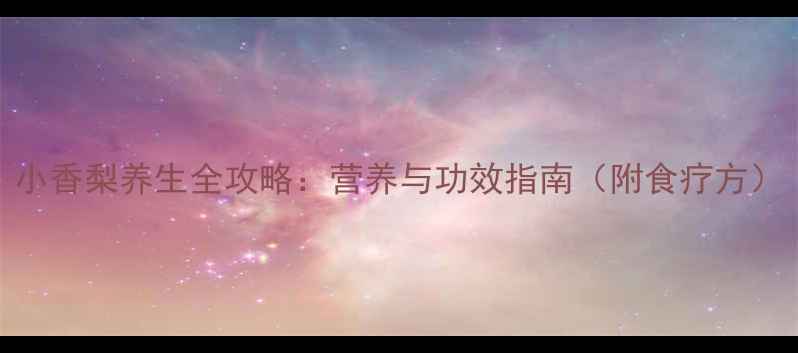 图片 小香梨养生全攻略：营养与功效指南（附食疗方）