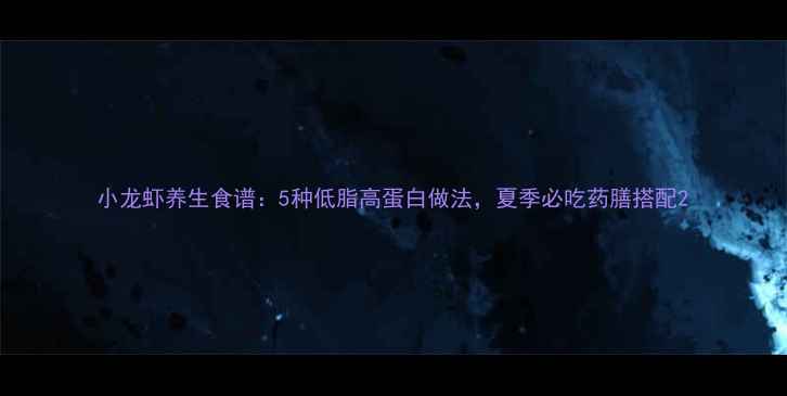 图片 小龙虾养生食谱：5种低脂高蛋白做法，夏季必吃药膳搭配2